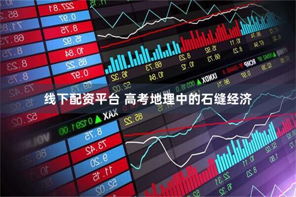 线下配资平台 高考地理中的石缝经济
