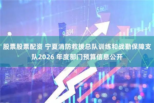 股票股票配资 宁夏消防救援总队训练和战勤保障支队2026 年度部门预算信息公开