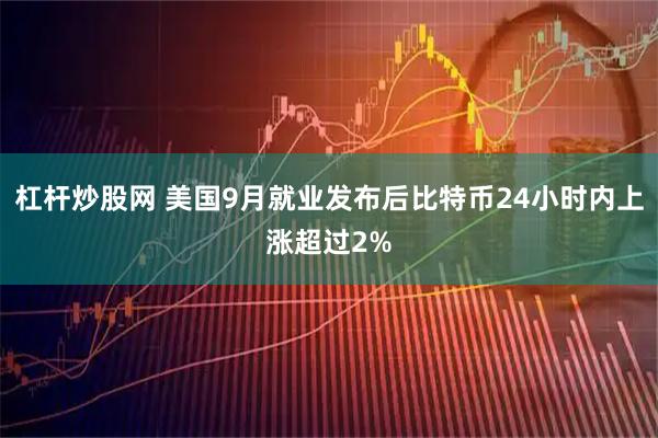 杠杆炒股网 美国9月就业发布后比特币24小时内上涨超过2%
